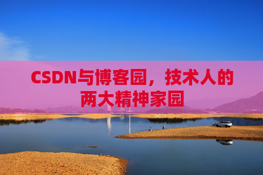 CSDN与博客园，技术人的两大精神家园